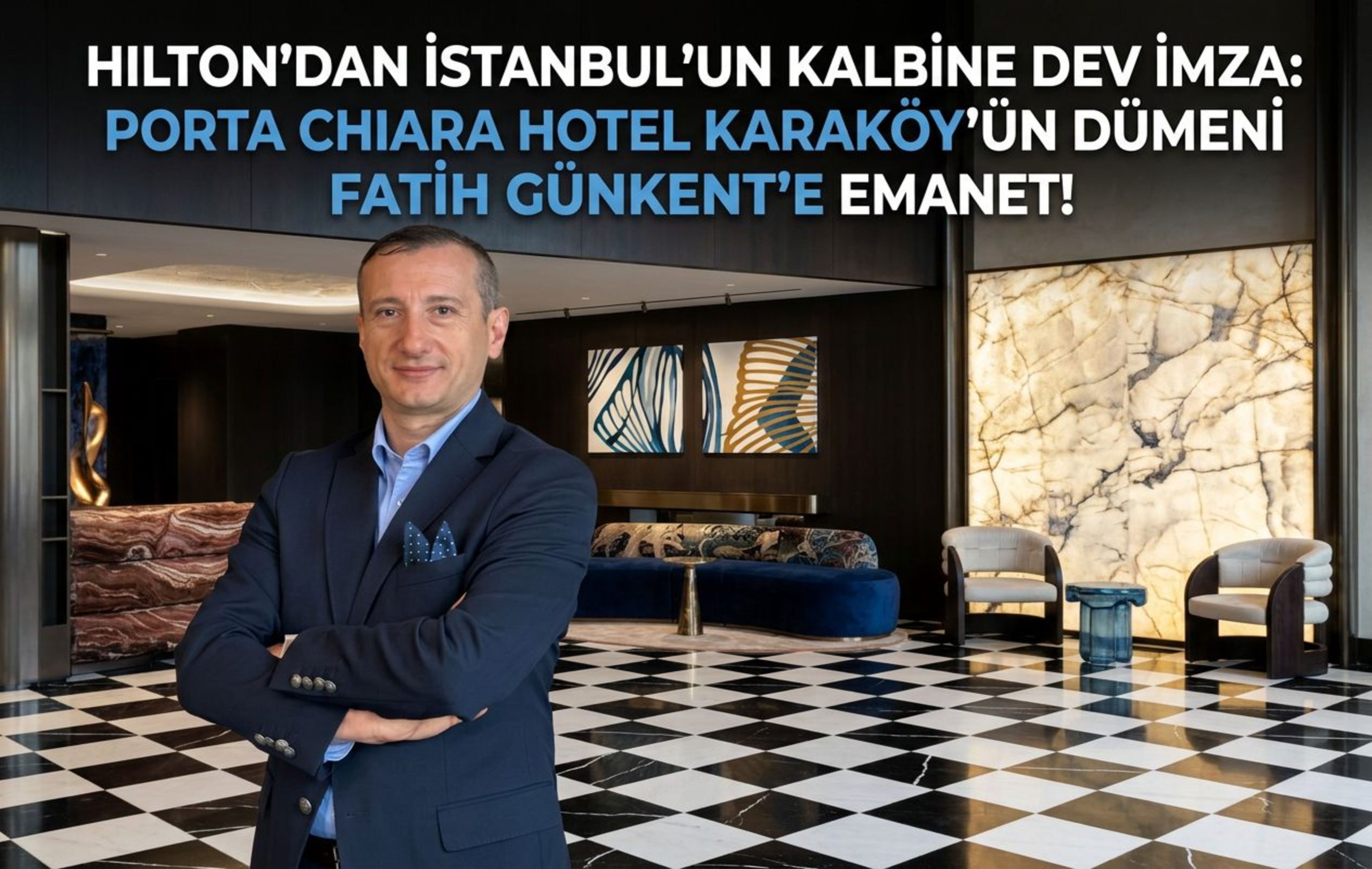 HILTON’DAN İSTANBUL’UN KALBİNE DEV İMZA: PORTA CHIARA HOTEL KARAKÖY’ÜN DÜMENİ FATİH GÜNKENT’E EMANET!